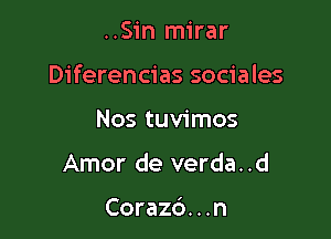 ..Sin mirar

Diferencias sociales

Nos tuvimos
Amor de verda..d

Corazd. . .n