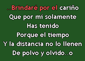 ..Brindar6'2 por el caririo
Que por mi solamente
Has tenido
Porque el tiempo
Y la distancia no lo llenen
De polvo y olvido..o