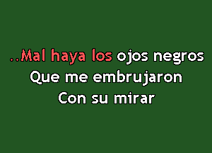 ..Mal haya los ojos negros

Que me embrujaron
Con su mirar