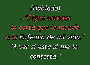 (Hablado)
..Ofgan ustedes
(a carta que le mando

a (a Eufemia de mi Vida.
A ver si esta 51' me la
contesta. 