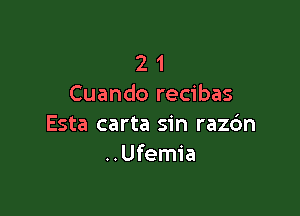 2 1
Cuando recibas

Esta carta sin raz6n
..Ufemia