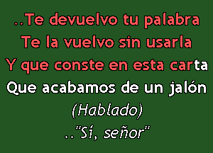 ..Te devuelvo tu palabra
Te la vuelvo sin usarla
Y que conste en esta carta

Que acabamos de un jalc'm
(Hablado)
..SI', serior