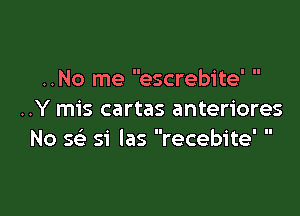 ..No me escrebite

..Y mis cartas anteriores
No 5 si las recebite' 