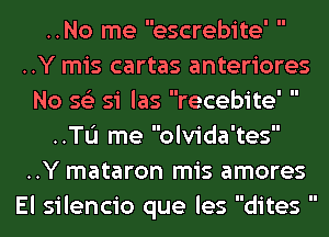 ..No me escrebite
..Y mis cartas anteriores
No 56') si las recebite' 
..TL'I me olvida'tes
..Y mataron mis amores
El silencio que les dites 