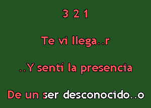 321

Te vi llega..r

..Ysenti la presencia

De un ser desconocido..o