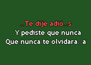 ..Te dije adic')..s

..Y pediste que nunca
Que nunca te olvidara..a