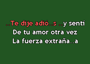 ..Te dije adic')..s ..y senti

De tu amor otra vez
La fuerza extraria..a