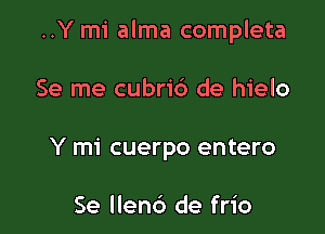 ..Y mi alma completa

Se me cubrib de hielo
Y mi cuerpo entero

Se llenc') de frio