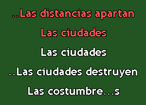 ..Las distancias apartan
Las ciudades
Las ciudades
..Las ciudades destruyen

Las costumbre...s