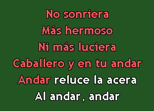 No sonriera
Mas hermoso
Ni mas luciera

Caballero y en tu andar
Andar reluce la acera
Al andar, andar