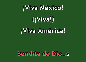 iViva Mcbxico!

(iViva!)

iViva Amellrica!

Bendita de Die. .5