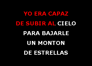 Y0 ERA CAPAZ
DE SUBIR AL CIELO

PARA BAJARLE
UN MONTON
DE ESTRELLAS