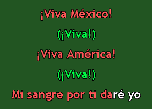 iViva Macicol
(iViva!)

iViva Ame rica!
(iViva!)

Mi sangre por ti darsi yo