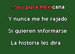 ..Soy pura Mexicana

Y nunca me he rajado

Si quieren informarse

La historia les dirci.