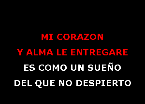 MI CORAZON
Y ALMA LE ENTREGARE
ES COMO UN SUENo
DEL QUE NO DESPIERTO