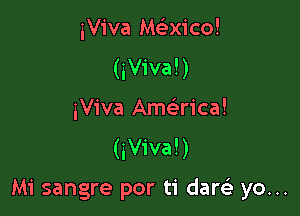 iViva Macicol
(iViva!)

iViva Ame rica!
(iViva!)

Mi sangre por ti darsE yo...