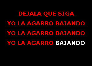 DEJALA QUE SIGA
Y0 LA AGARRO BAJAN D0
Y0 LA AGARRO BAJAN D0
Y0 LA AGARRO BAJAN D0