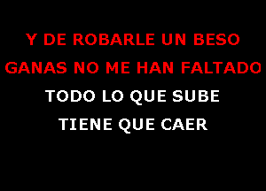 Y DE ROBARLE UN BESO
GANAS N0 ME HAN FALTADO
TODO L0 QUE SUBE
TIENE QUE CAER