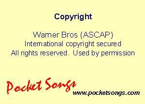 Copyrig ht

Warner Bros (ASCAP)
International copyright secured

All rights reserved. Used by permission

P061151 SOWW

.pocketsongs.oom