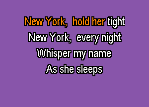 New York, hold her tight
New York, every night

Whisper my name
As she sleeps
