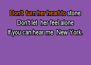 Don't turn her heart to stone
Don'tlet herfeel alone

If you can hear me New York.