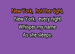 New York, hold her tight,
New York, every night

Whisper my name
As she sleeps.
