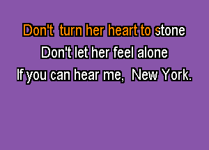 Don't turn her heart to stone
Don't let her feel alone

If you can hear me, New York.