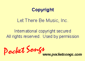 Copyright
Let There Be Music, Inc.

International copyright secured
All rights reserved. Used by permission

P061151 SOWW

.pocketsongs.oom