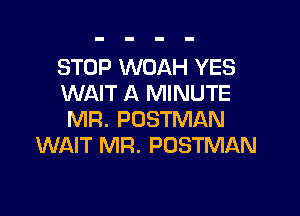 STOP WOAH YES
WAIT A MINUTE

MR. POSTMAN
WAIT MR. POSTMAN