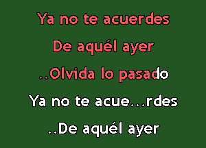 Ya no te acuerdes
De aqm-i-l ayer
..Olvida lo pasado

Ya no te acue...rdes

..De aqua ayer