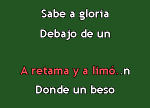 Sabe a gloria

Debajo de un

A retama y a limd..n

Donde un beso