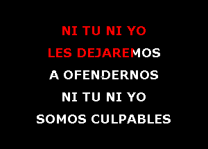 NI TU NI YO
LES DEJAREMOS

A OFENDERNOS
NI TU NI Y0
SOMOS CULPABLES