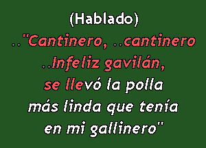 (Hablado)
..Cantinero, ..cantinero
.Jnfeliz gavffc'm,

se Nevci (a poHa
mds Hnda que tem'a
en mi gaanero