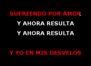 SUFRIENDO POR AMOR
YAHORA RESULTA
YAHORA RESULTA

YYO EN MIS DESVELOS