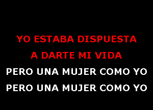 Y0 ESTABA DISPUESTA
A DARTE MI VIDA
PERO UNA MUJER COMO Y0
PERO UNA MUJER COMO Y0