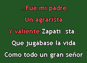 ..Fue mi padre
Un agrarista
Yvaliente Zapati..sta..
Que jugabase la Vida

Como todo un gran ser'ior