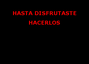 HASTA DISFRUTASTE
HACERLOS