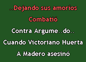 ..Dejando sus amorios
Combati6
Contra Argume..do..
Cuando Victoriano Huerta

A Madero asesinc')