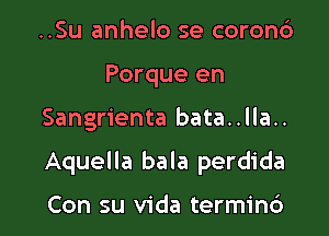 ..Su anhelo se coron6
Porque en

Sangrienta bata..lla..

Aquella bala perdida

Con su Vida termin6
