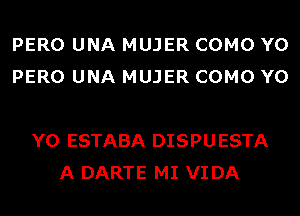 PERO UNA MUJER COMO Y0
PERO UNA MUJER COMO Y0

Y0 ESTABA DISPUESTA
A DARTE MI VIDA