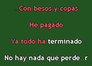 ..Con besos y copas
He pagado

Ya todo ha terminado

No hay nada qua) perde..r