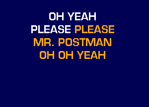 OH YEAH
PLEASE PLEASE
MR. POSTMAN

0H OH YEAH
