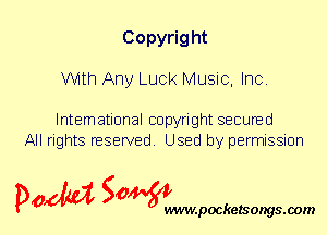 Copyright
With Any Luck Music, Inc.

International copyright secured
All rights reserved. Used by permission

P061151 SOWW

.pocketsongs.oom