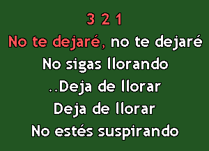 3 2 1
No te dejara no te dejare)
No sigas llorando

..Deja de llorar
Deja de llorar
No esms suspirando