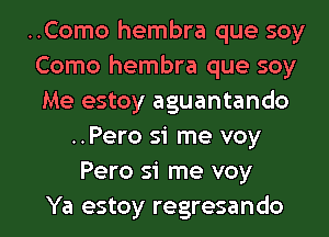 ..Como hembra que soy
Como hembra que soy
Me estoy aguantando

..Pero si me voy
Pero si me voy

Ya estoy regresando l