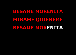 BESAME MORENITA
MIRAME QUIEREME
BESAME MORENITA

g