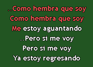 ..Como hembra que soy
Como hembra que soy
Me estoy aguantando

..Pero si me voy
Pero si me voy

Ya estoy regresando l