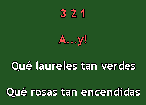 321

A...y!

Qu laureles tan verdes

Qu rosas tan encendidas