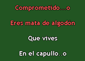 Comprometido. . .o
Eres mata de algoddn

Que vives

En el capullo..o