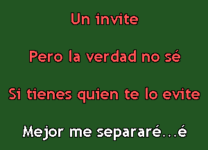 Un invite
Pero la verdad no g

51' tienes quien te lo evite

Mejor me separare'...153